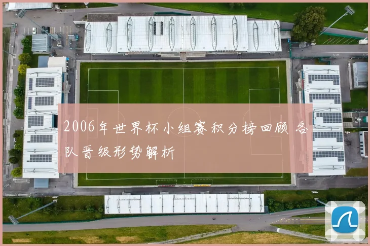 2006年世界杯小组赛积分榜回顾 各队晋级形势解析