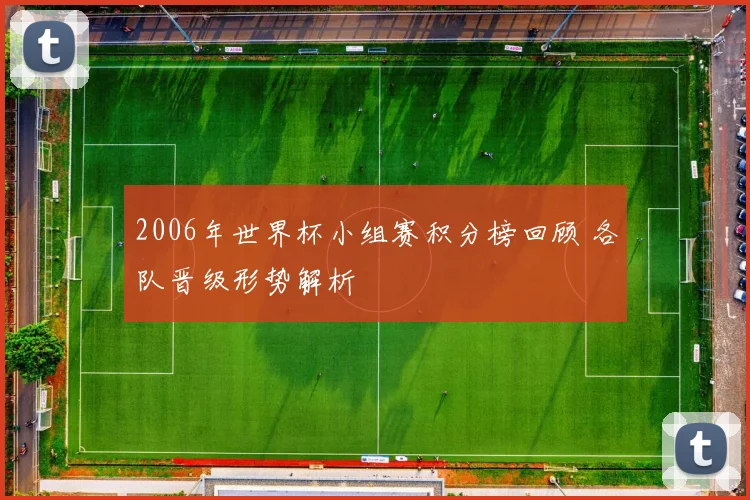 2006年世界杯小组赛积分榜回顾 各队晋级形势解析