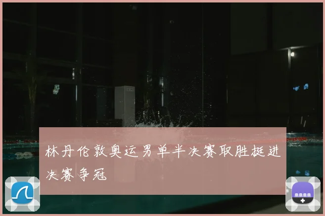 林丹伦敦奥运男单半决赛取胜挺进决赛争冠