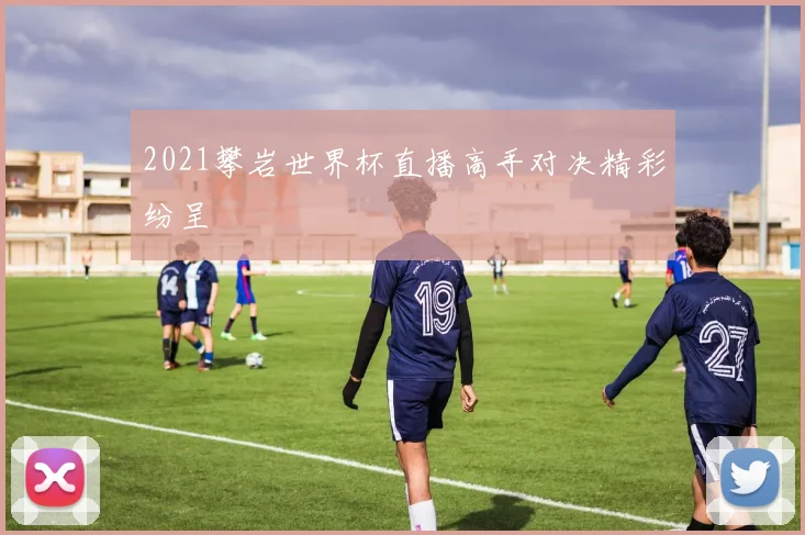 2021攀岩世界杯直播高手对决精彩纷呈