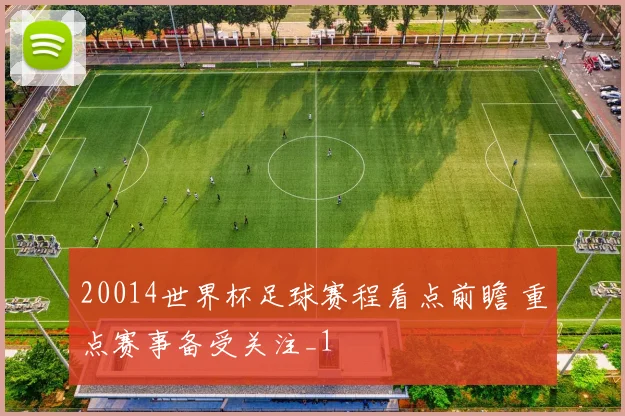 20014世界杯足球赛程看点前瞻 重点赛事备受关注_1