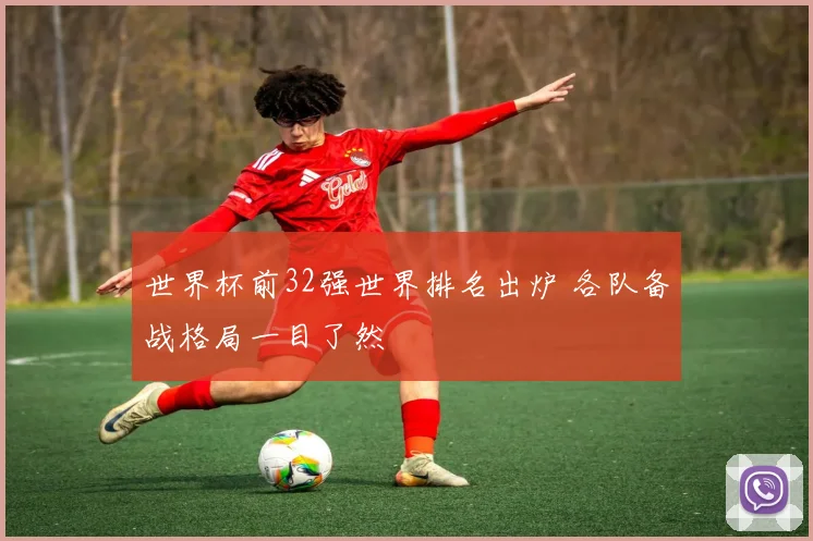 世界杯前32强世界排名出炉 各队备战格局一目了然