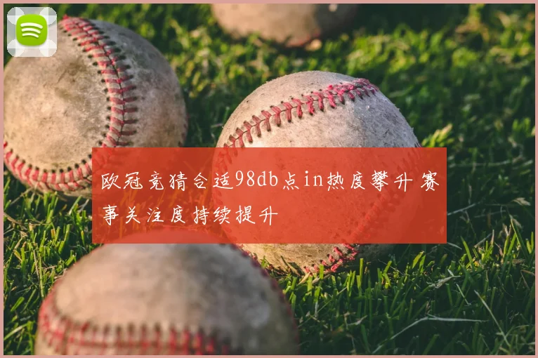 欧冠竞猜合适98db点in热度攀升 赛事关注度持续提升