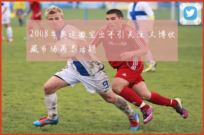 2008年奥运徽宝出手引关注 文博收藏市场再添话题