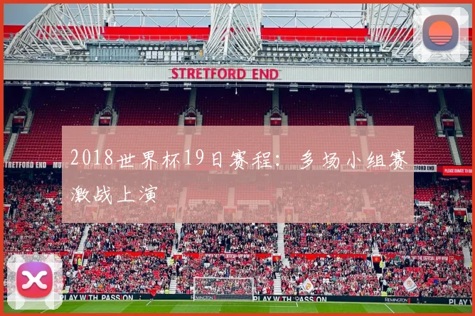 2018世界杯19日赛程:多场小组赛激战上演