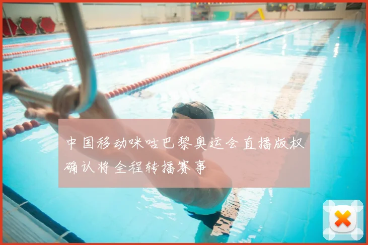 中国移动咪咕巴黎奥运会直播版权确认将全程转播赛事