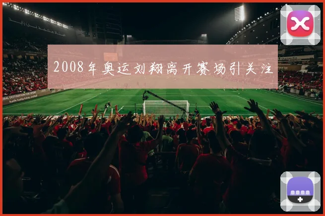 2008年奥运刘翔离开赛场引关注