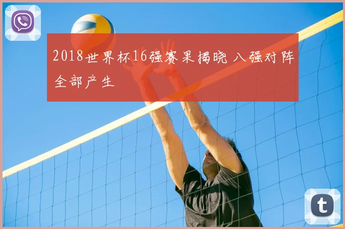 2018世界杯16强赛果揭晓 八强对阵全部产生
