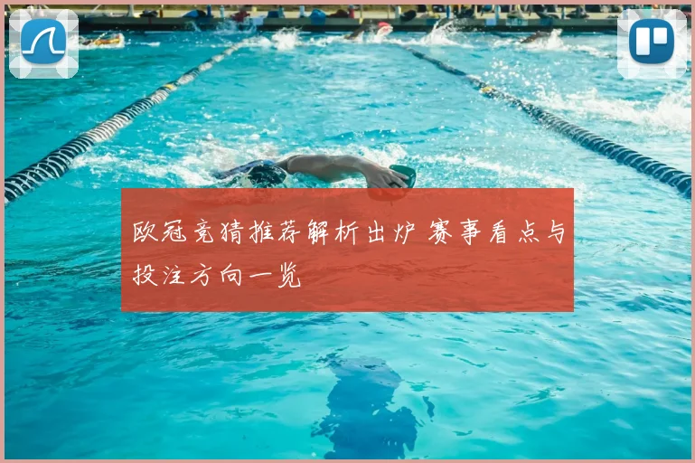 欧冠竞猜推荐解析出炉 赛事看点与投注方向一览