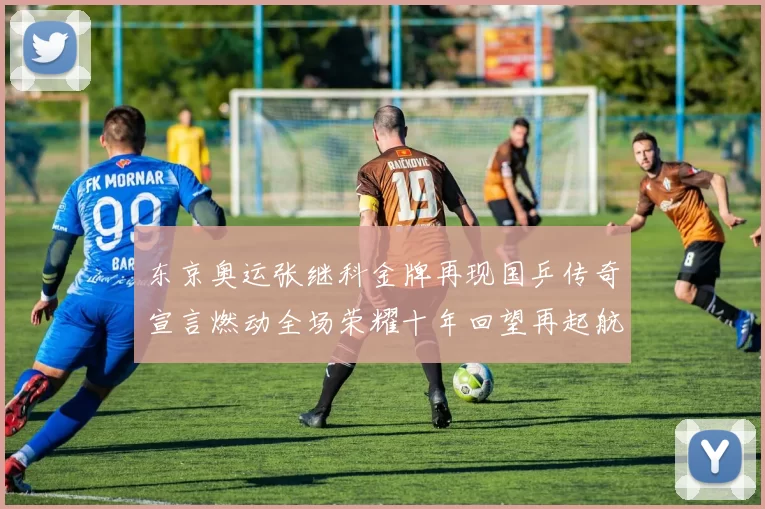 东京奥运张继科金牌再现国乒传奇宣言燃动全场荣耀十年回望再起航