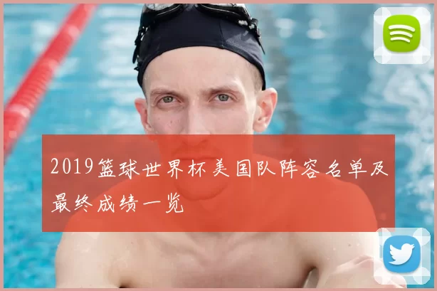 2019篮球世界杯美国队阵容名单及最终成绩一览