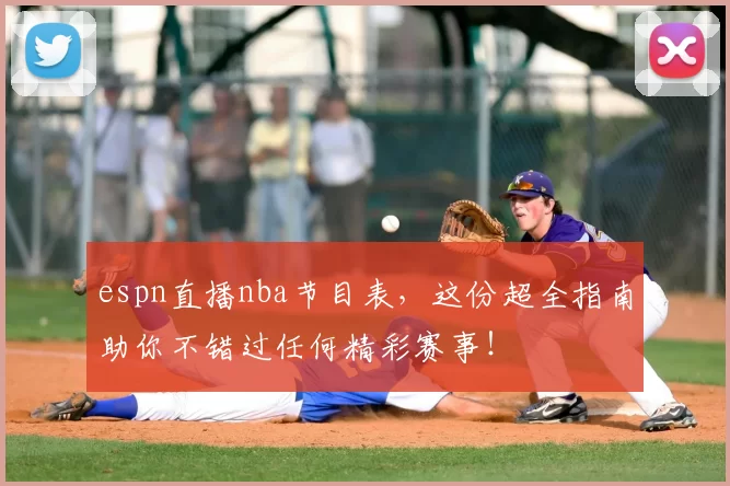 espn直播nba节目表，这份超全指南助你不错过任何精彩赛事！