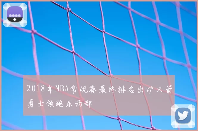 2018年NBA常规赛最终排名出炉火箭勇士领跑东西部