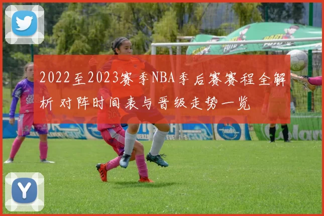 2022至2023赛季NBA季后赛赛程全解析 对阵时间表与晋级走势一览