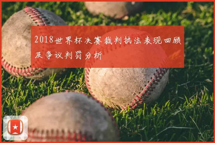 2018世界杯决赛裁判执法表现回顾及争议判罚分析