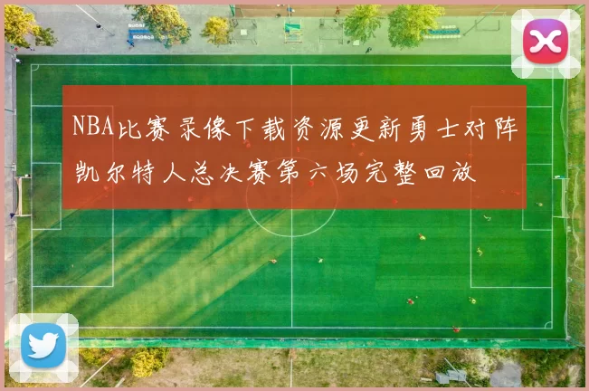 NBA比赛录像下载资源更新勇士对阵凯尔特人总决赛第六场完整回放