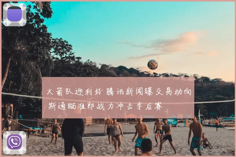 火箭队迎利好 腾讯新闻曝交易动向 斯通瞄准即战力冲击季后赛