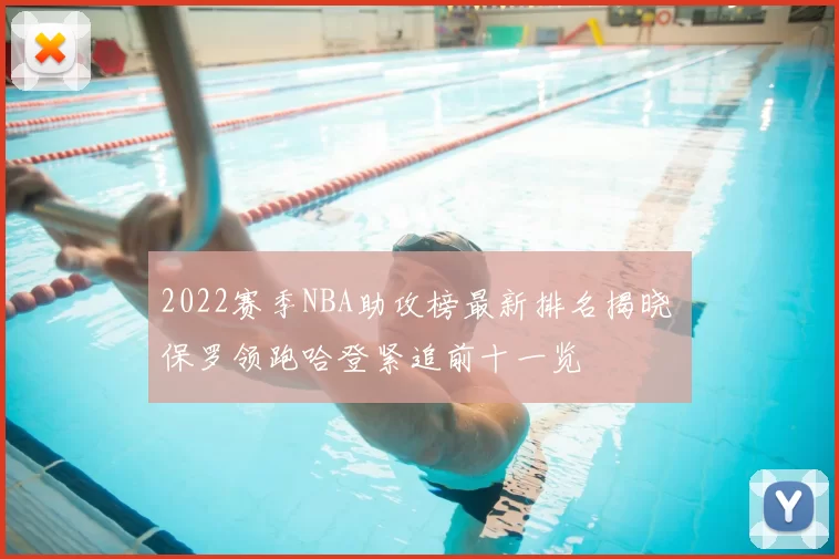 2022赛季NBA助攻榜最新排名揭晓 保罗领跑哈登紧追前十一览