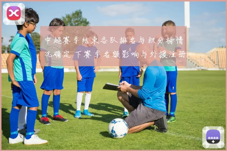 中超赛季结束各队排名与积分榜情况确定 下赛季名额影响与外援注册看点