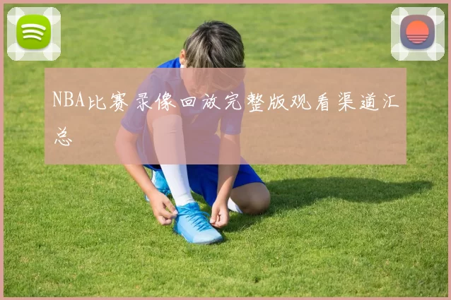 NBA比赛录像回放完整版观看渠道汇总