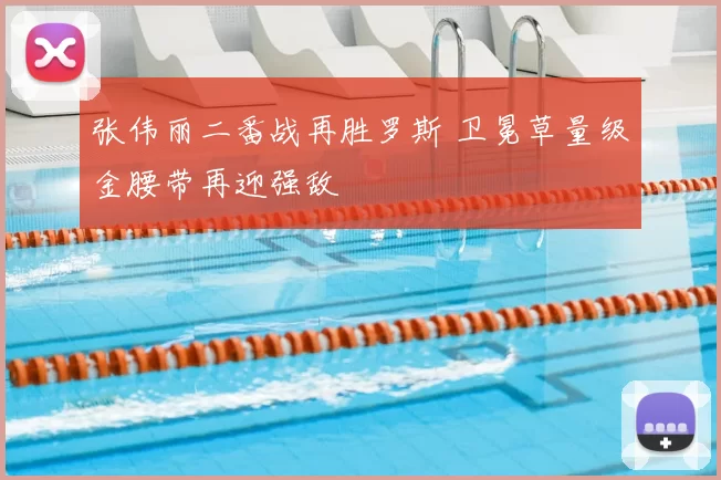 张伟丽二番战再胜罗斯 卫冕草量级金腰带再迎强敌