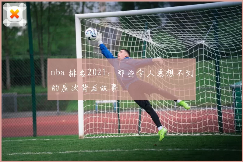 nba 排名2021，那些令人意想不到的座次背后故事