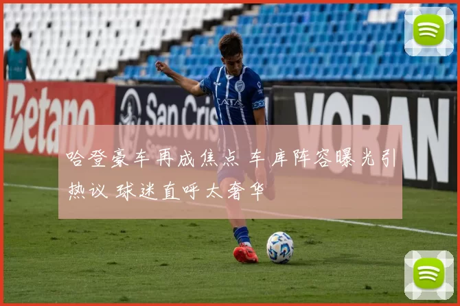 哈登豪车再成焦点 车库阵容曝光引热议 球迷直呼太奢华