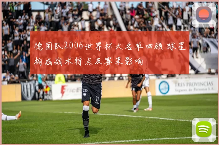 德国队2006世界杯大名单回顾 球星构成战术特点及赛果影响