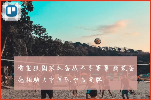 滑雪服国家队备战冬季赛事 新装备亮相助力中国队冲击奖牌