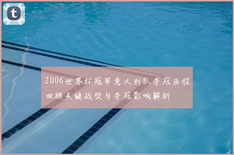 2006世界杯冠军意大利队夺冠历程回顾关键战役与夺冠影响解析