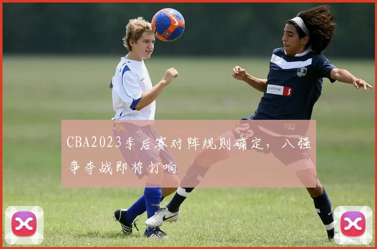 CBA2023季后赛对阵规则确定，八强争夺战即将打响