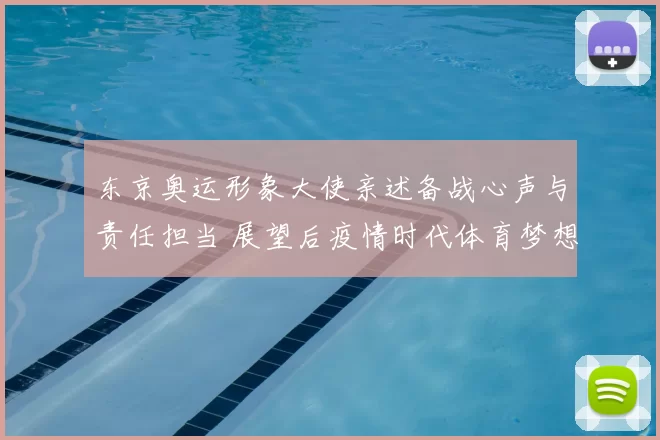 东京奥运形象大使亲述备战心声与责任担当 展望后疫情时代体育梦想