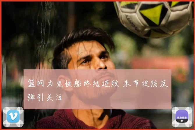 篮网力克快船终结连败 末节攻防反弹引关注