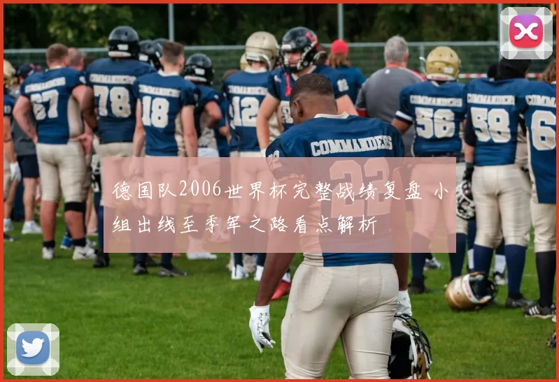 德国队2006世界杯完整战绩复盘 小组出线至季军之路看点解析