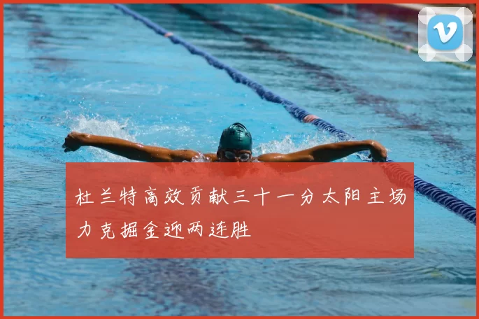 杜兰特高效贡献三十一分太阳主场力克掘金迎两连胜