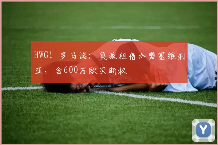 HWG！罗马诺：莫派租借加盟塞维利亚，含600万欧买断权
