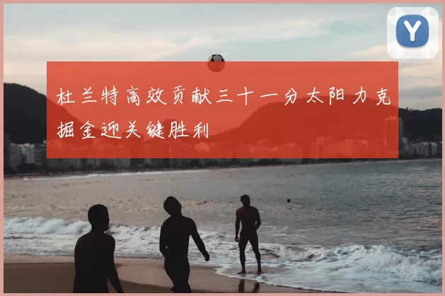 杜兰特高效贡献三十一分太阳力克掘金迎关键胜利