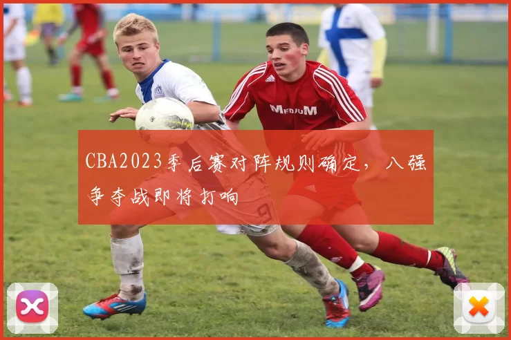 CBA2023季后赛对阵规则确定，八强争夺战即将打响
