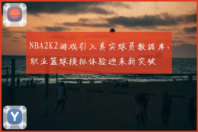 NBA2K2游戏引入真实球员数据库，职业篮球模拟体验迎来新突破