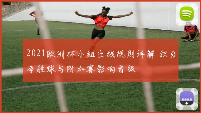 2021欧洲杯小组出线规则详解 积分净胜球与附加赛影响晋级