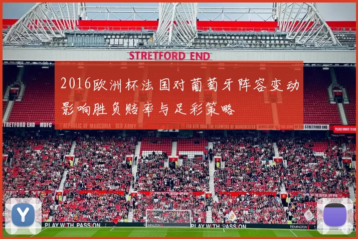 2016欧洲杯法国对葡萄牙阵容变动影响胜负赔率与足彩策略