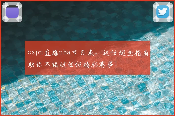 espn直播nba节目表，这份超全指南助你不错过任何精彩赛事！