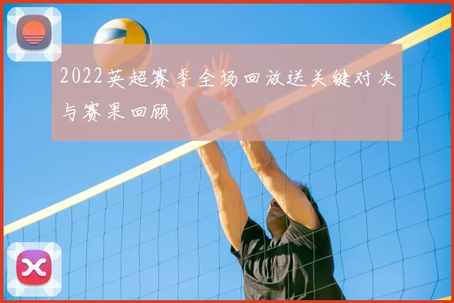 2022英超赛季全场回放送关键对决与赛果回顾