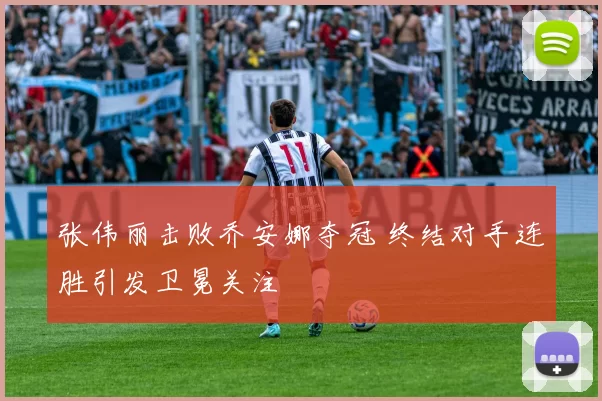 张伟丽击败乔安娜夺冠 终结对手连胜引发卫冕关注