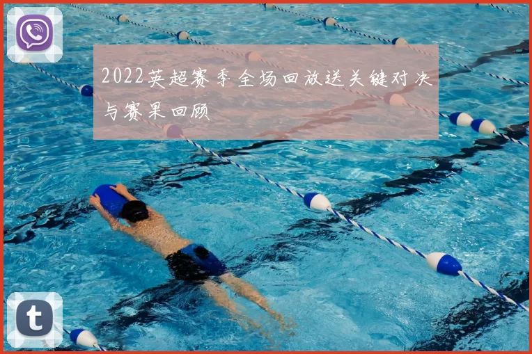 2022英超赛季全场回放送关键对决与赛果回顾