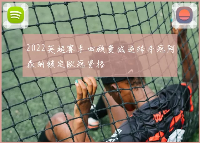 2022英超赛季回顾曼城逆转夺冠阿森纳锁定欧冠资格