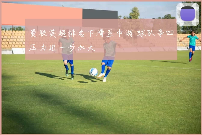 曼联英超排名下滑至中游 球队争四压力进一步加大