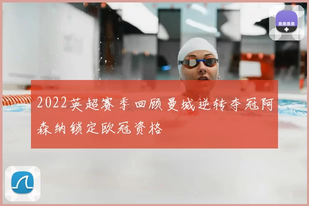 2022英超赛季回顾曼城逆转夺冠阿森纳锁定欧冠资格